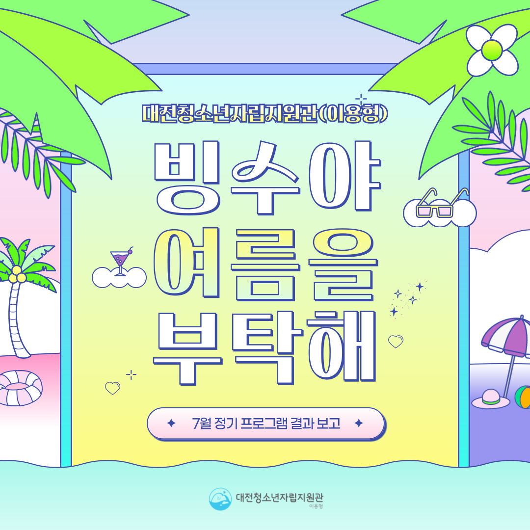 [대전청소년자립지원관(이용형)] 7월 정기 프로그램(빙수야 여름을 부탁해) 결과 보...